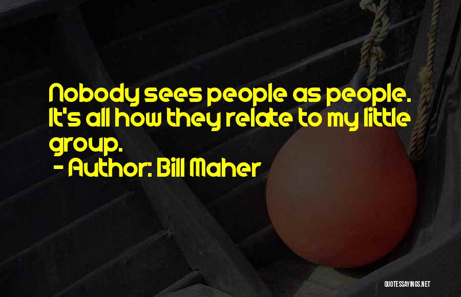 Bill Maher Quotes: Nobody Sees People As People. It's All How They Relate To My Little Group.