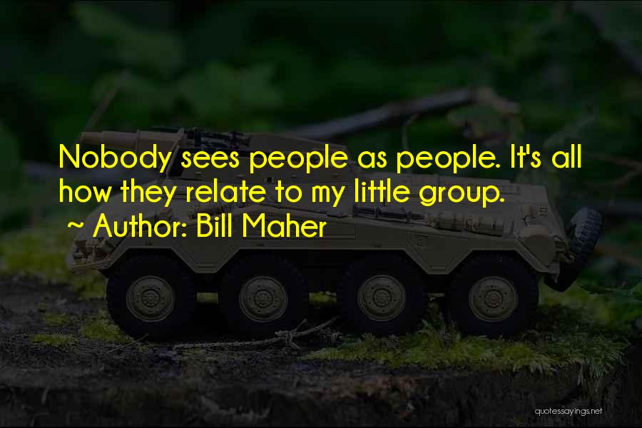 Bill Maher Quotes: Nobody Sees People As People. It's All How They Relate To My Little Group.