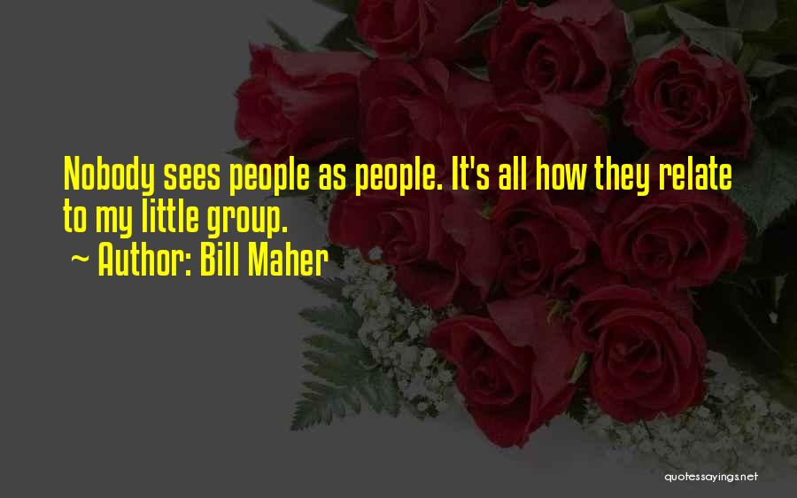 Bill Maher Quotes: Nobody Sees People As People. It's All How They Relate To My Little Group.