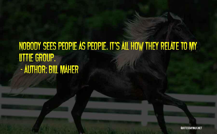 Bill Maher Quotes: Nobody Sees People As People. It's All How They Relate To My Little Group.