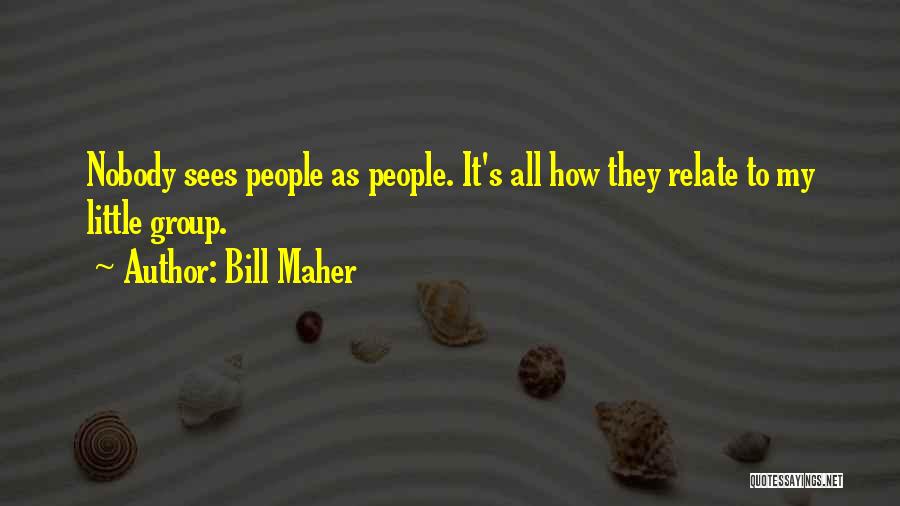 Bill Maher Quotes: Nobody Sees People As People. It's All How They Relate To My Little Group.