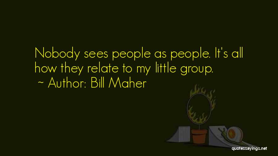 Bill Maher Quotes: Nobody Sees People As People. It's All How They Relate To My Little Group.
