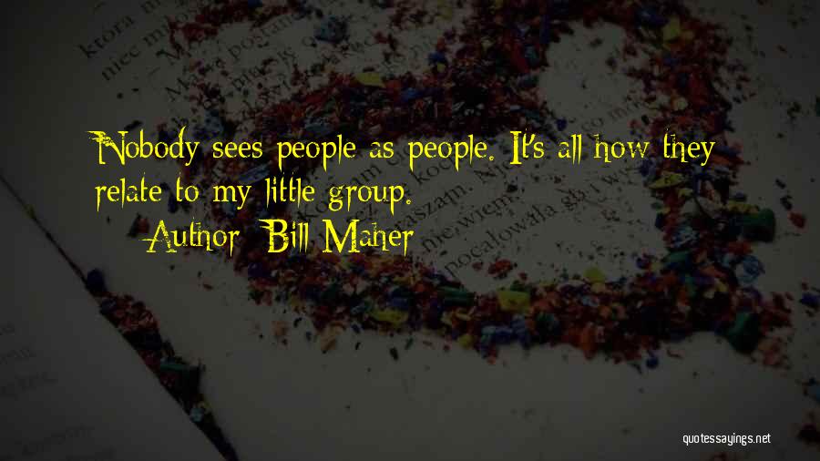 Bill Maher Quotes: Nobody Sees People As People. It's All How They Relate To My Little Group.