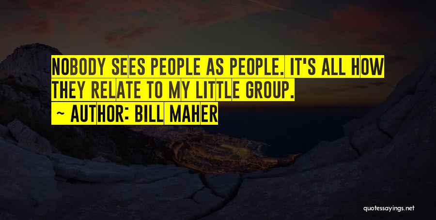 Bill Maher Quotes: Nobody Sees People As People. It's All How They Relate To My Little Group.