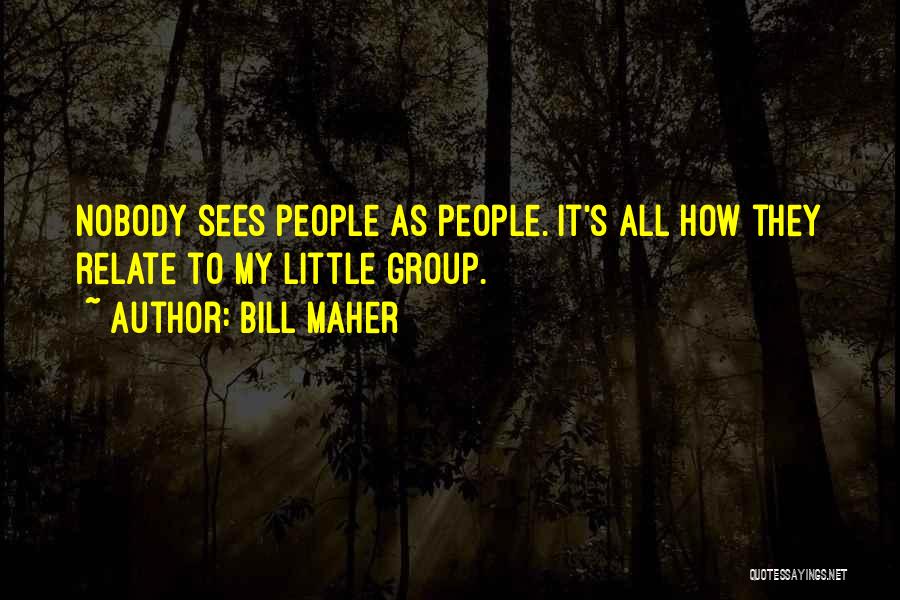 Bill Maher Quotes: Nobody Sees People As People. It's All How They Relate To My Little Group.