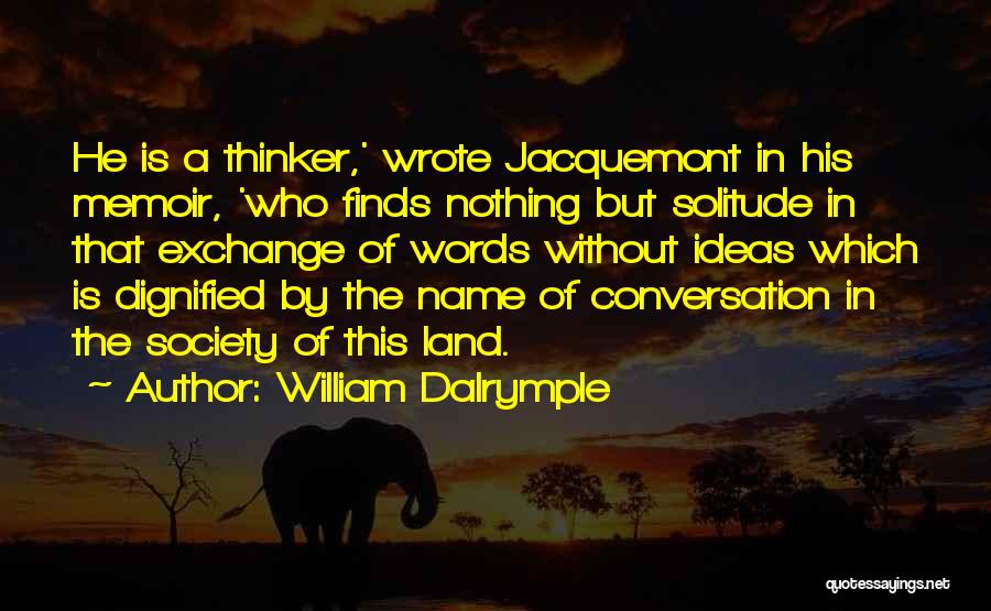 William Dalrymple Quotes: He Is A Thinker,' Wrote Jacquemont In His Memoir, 'who Finds Nothing But Solitude In That Exchange Of Words Without