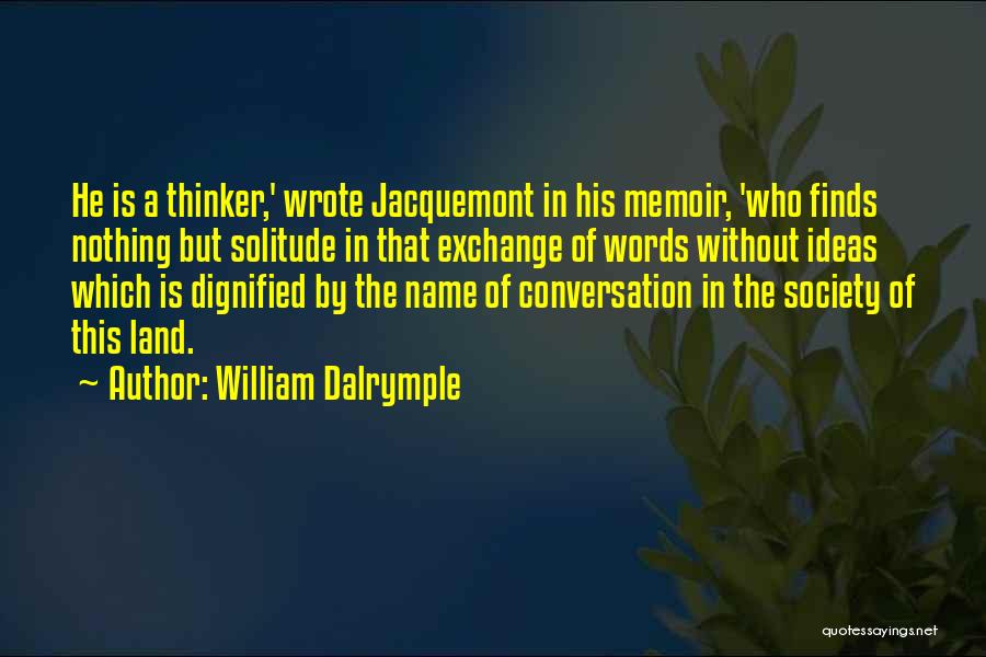William Dalrymple Quotes: He Is A Thinker,' Wrote Jacquemont In His Memoir, 'who Finds Nothing But Solitude In That Exchange Of Words Without