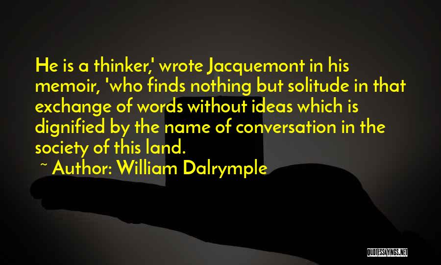 William Dalrymple Quotes: He Is A Thinker,' Wrote Jacquemont In His Memoir, 'who Finds Nothing But Solitude In That Exchange Of Words Without