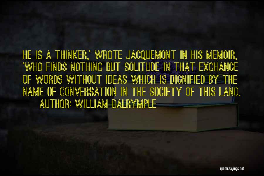 William Dalrymple Quotes: He Is A Thinker,' Wrote Jacquemont In His Memoir, 'who Finds Nothing But Solitude In That Exchange Of Words Without