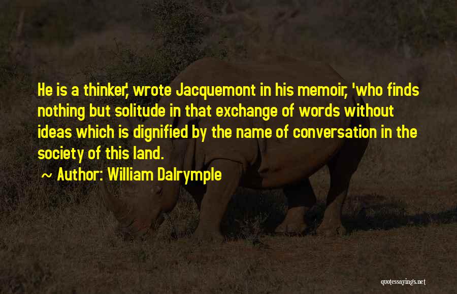 William Dalrymple Quotes: He Is A Thinker,' Wrote Jacquemont In His Memoir, 'who Finds Nothing But Solitude In That Exchange Of Words Without