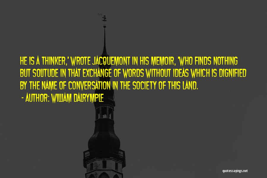 William Dalrymple Quotes: He Is A Thinker,' Wrote Jacquemont In His Memoir, 'who Finds Nothing But Solitude In That Exchange Of Words Without