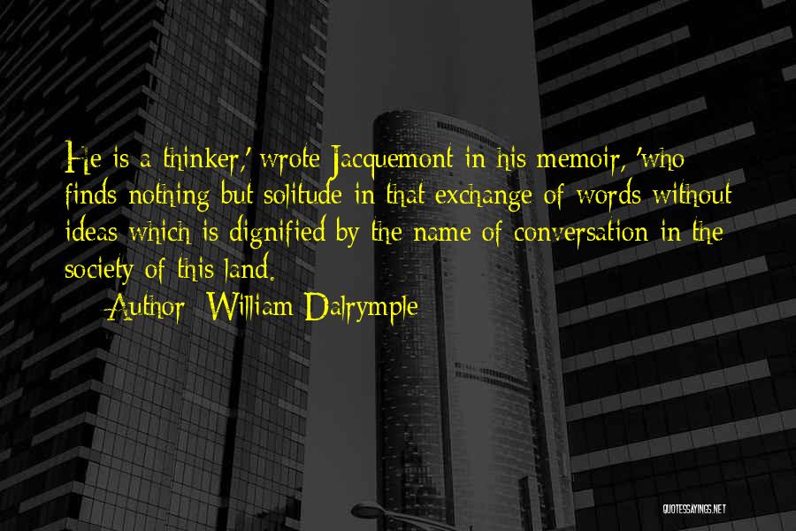 William Dalrymple Quotes: He Is A Thinker,' Wrote Jacquemont In His Memoir, 'who Finds Nothing But Solitude In That Exchange Of Words Without