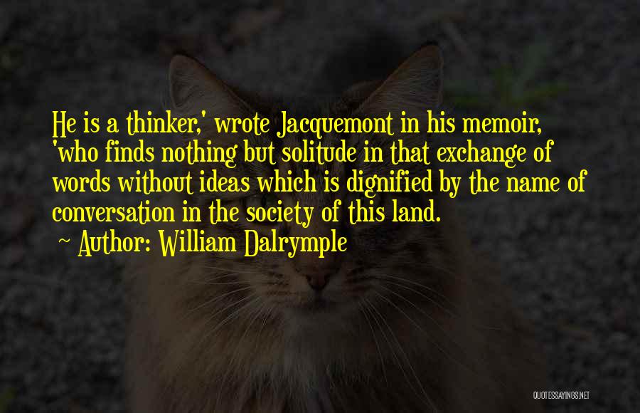 William Dalrymple Quotes: He Is A Thinker,' Wrote Jacquemont In His Memoir, 'who Finds Nothing But Solitude In That Exchange Of Words Without