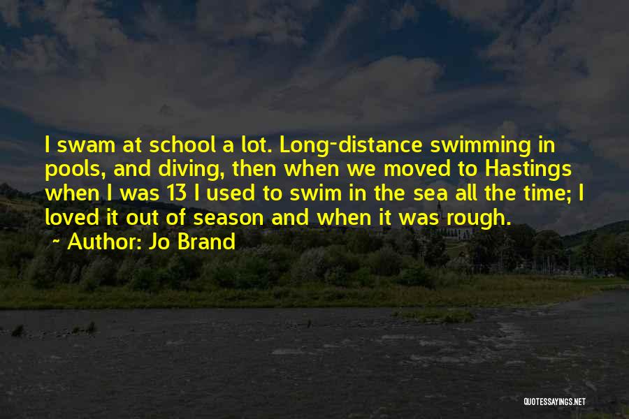 Jo Brand Quotes: I Swam At School A Lot. Long-distance Swimming In Pools, And Diving, Then When We Moved To Hastings When I