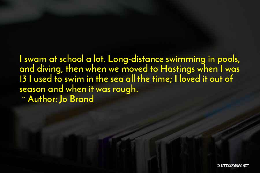 Jo Brand Quotes: I Swam At School A Lot. Long-distance Swimming In Pools, And Diving, Then When We Moved To Hastings When I