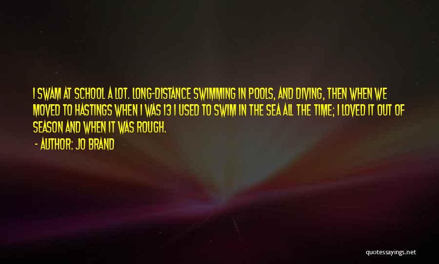 Jo Brand Quotes: I Swam At School A Lot. Long-distance Swimming In Pools, And Diving, Then When We Moved To Hastings When I