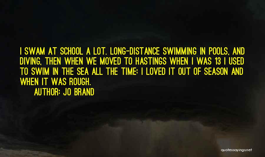 Jo Brand Quotes: I Swam At School A Lot. Long-distance Swimming In Pools, And Diving, Then When We Moved To Hastings When I