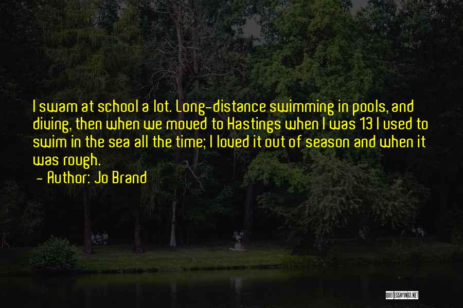 Jo Brand Quotes: I Swam At School A Lot. Long-distance Swimming In Pools, And Diving, Then When We Moved To Hastings When I