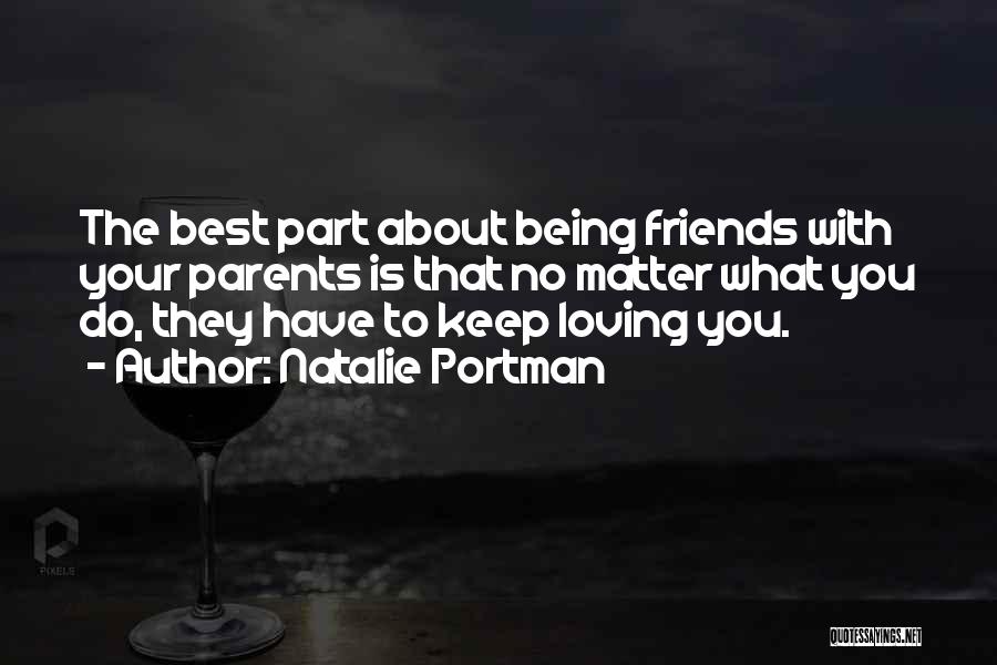 Natalie Portman Quotes: The Best Part About Being Friends With Your Parents Is That No Matter What You Do, They Have To Keep