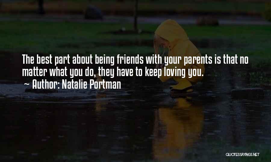 Natalie Portman Quotes: The Best Part About Being Friends With Your Parents Is That No Matter What You Do, They Have To Keep