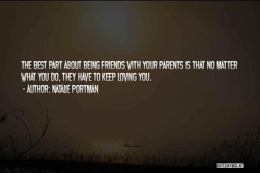 Natalie Portman Quotes: The Best Part About Being Friends With Your Parents Is That No Matter What You Do, They Have To Keep