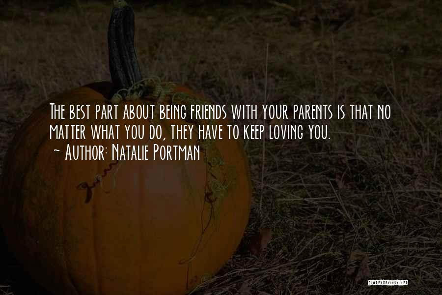 Natalie Portman Quotes: The Best Part About Being Friends With Your Parents Is That No Matter What You Do, They Have To Keep