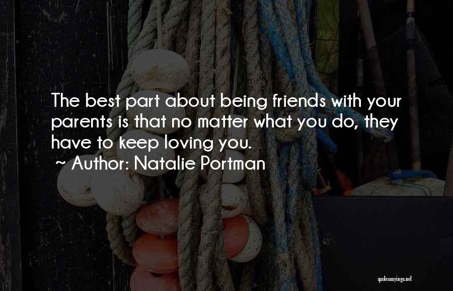 Natalie Portman Quotes: The Best Part About Being Friends With Your Parents Is That No Matter What You Do, They Have To Keep