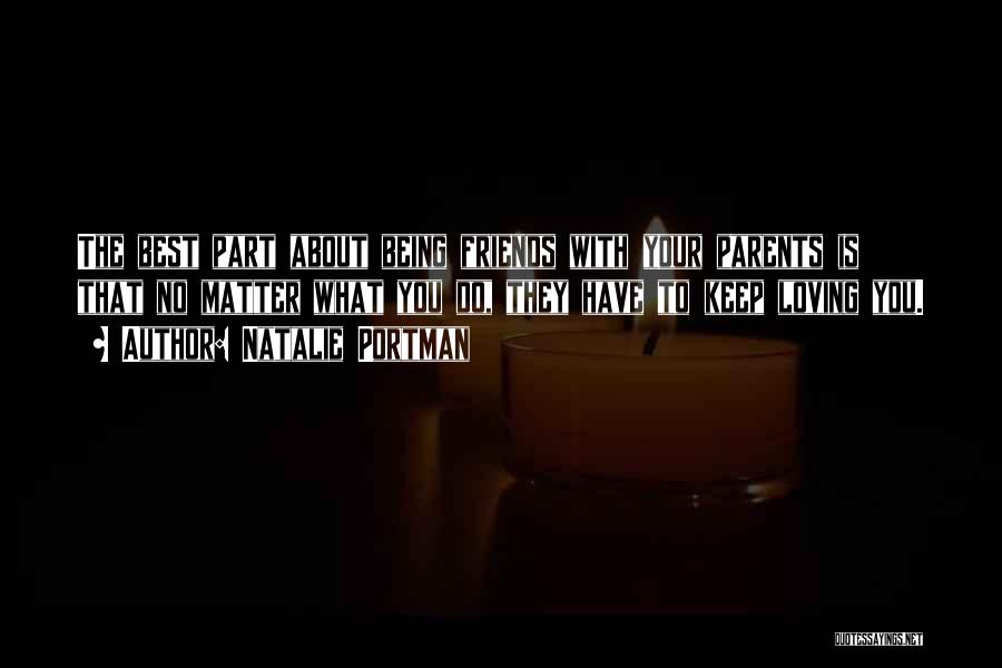 Natalie Portman Quotes: The Best Part About Being Friends With Your Parents Is That No Matter What You Do, They Have To Keep