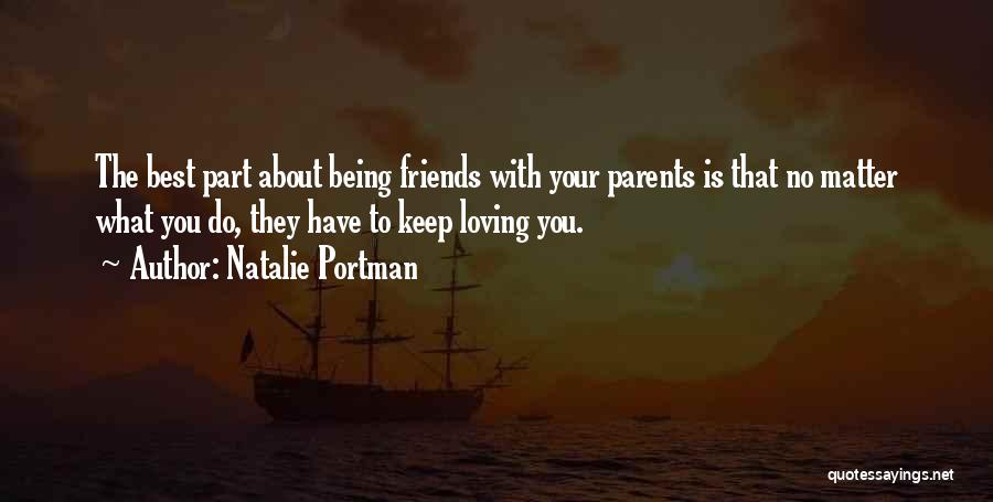 Natalie Portman Quotes: The Best Part About Being Friends With Your Parents Is That No Matter What You Do, They Have To Keep