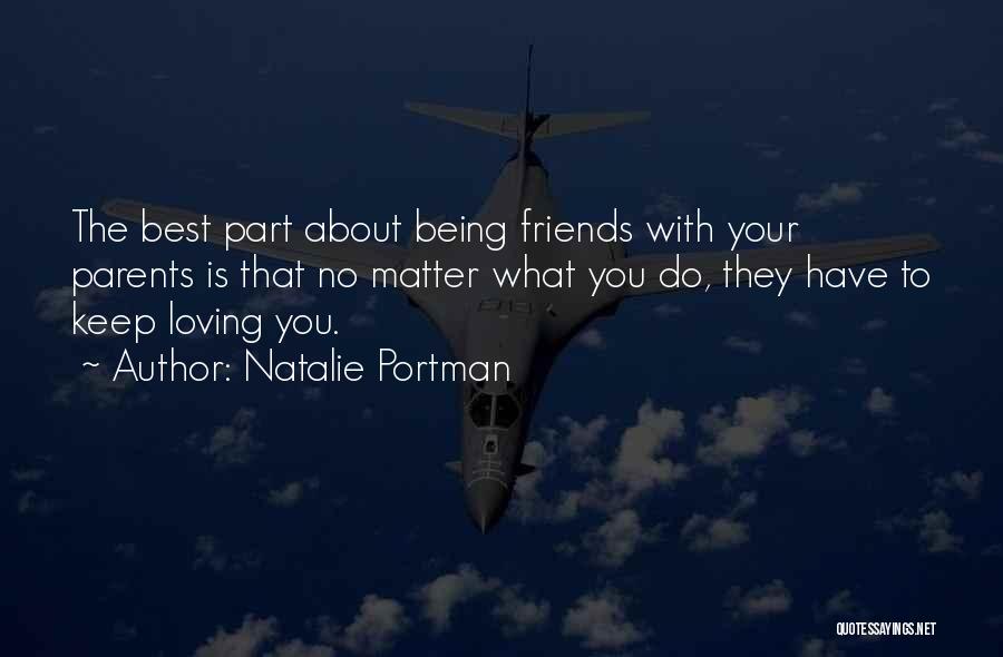 Natalie Portman Quotes: The Best Part About Being Friends With Your Parents Is That No Matter What You Do, They Have To Keep