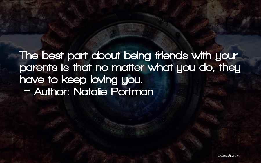 Natalie Portman Quotes: The Best Part About Being Friends With Your Parents Is That No Matter What You Do, They Have To Keep