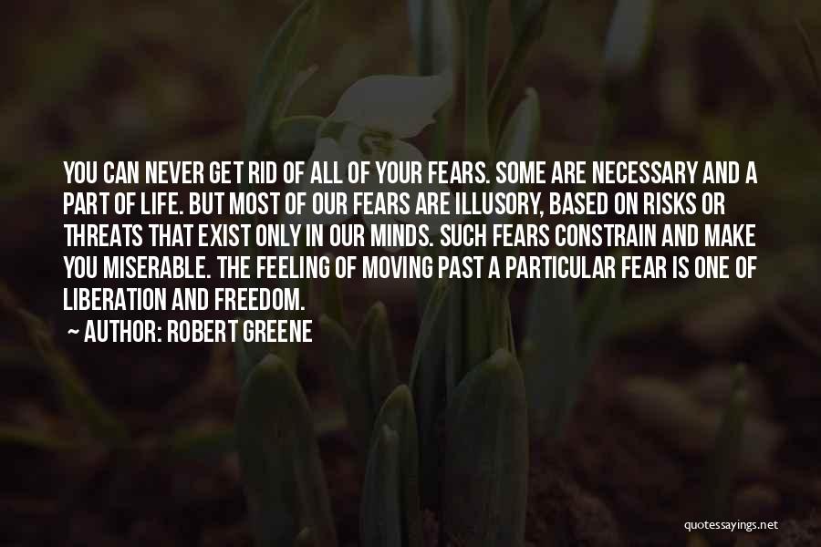 Robert Greene Quotes: You Can Never Get Rid Of All Of Your Fears. Some Are Necessary And A Part Of Life. But Most