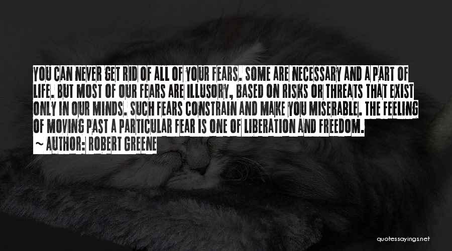 Robert Greene Quotes: You Can Never Get Rid Of All Of Your Fears. Some Are Necessary And A Part Of Life. But Most