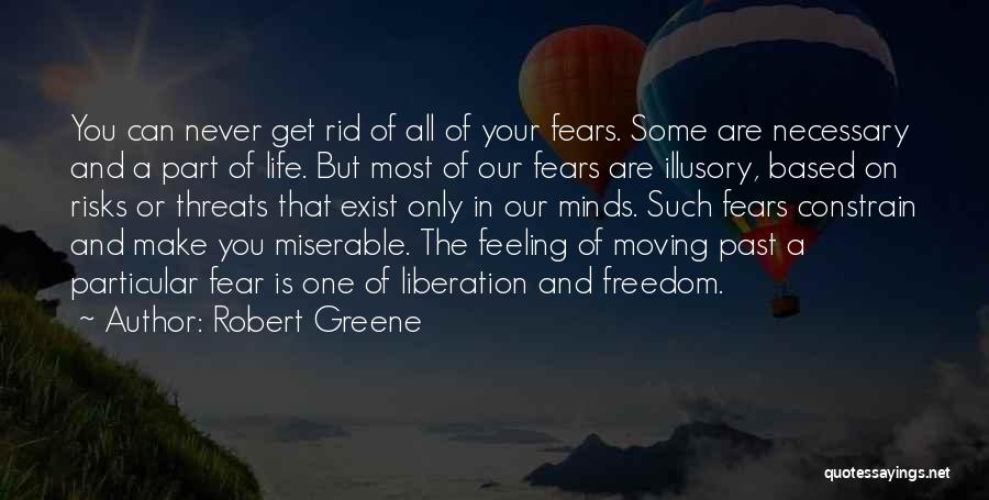 Robert Greene Quotes: You Can Never Get Rid Of All Of Your Fears. Some Are Necessary And A Part Of Life. But Most