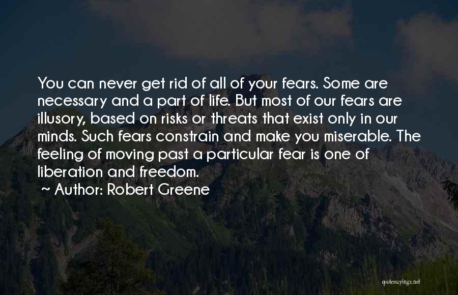 Robert Greene Quotes: You Can Never Get Rid Of All Of Your Fears. Some Are Necessary And A Part Of Life. But Most