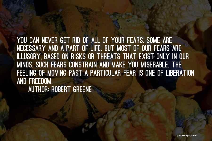 Robert Greene Quotes: You Can Never Get Rid Of All Of Your Fears. Some Are Necessary And A Part Of Life. But Most