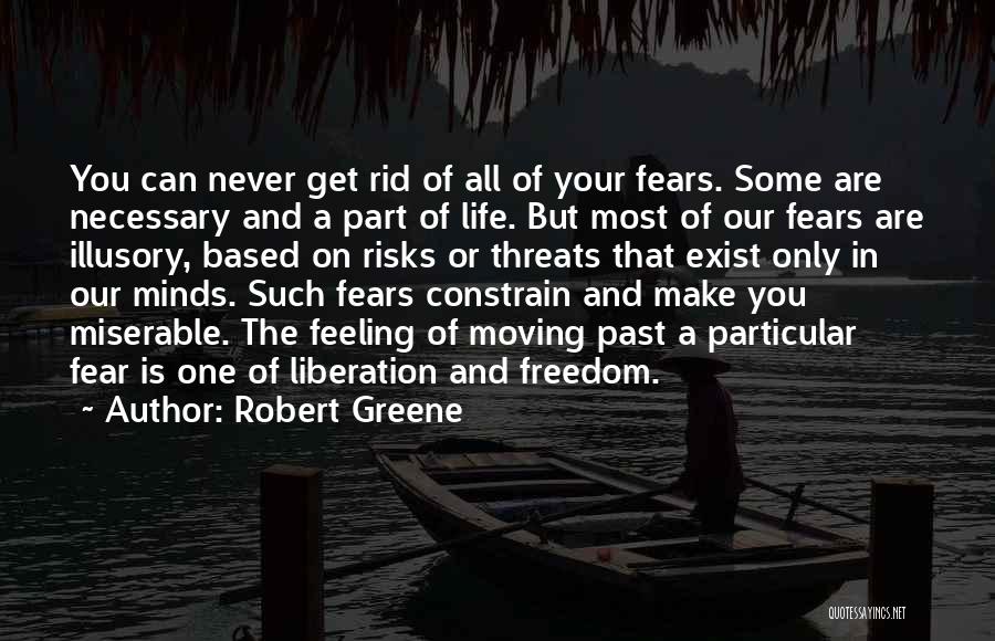 Robert Greene Quotes: You Can Never Get Rid Of All Of Your Fears. Some Are Necessary And A Part Of Life. But Most