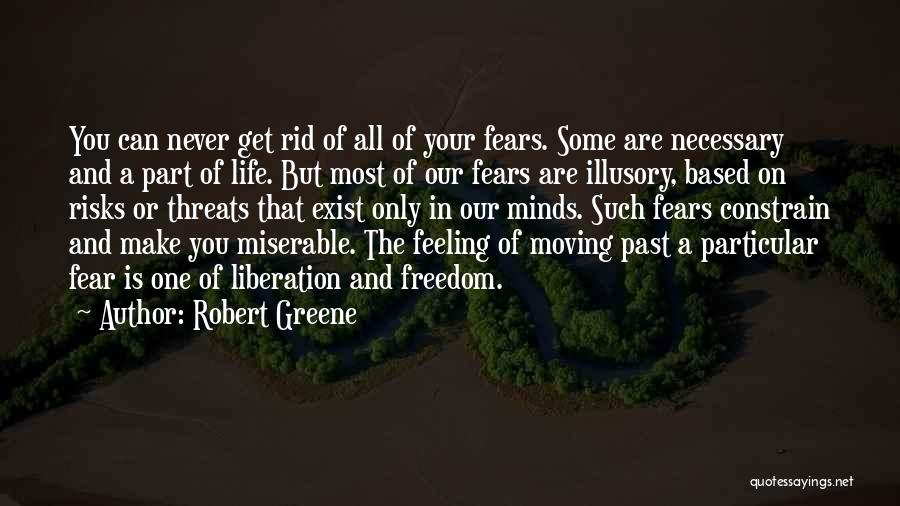 Robert Greene Quotes: You Can Never Get Rid Of All Of Your Fears. Some Are Necessary And A Part Of Life. But Most