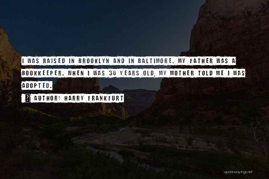 Harry Frankfurt Quotes: I Was Raised In Brooklyn And In Baltimore. My Father Was A Bookkeeper. When I Was 36 Years Old, My