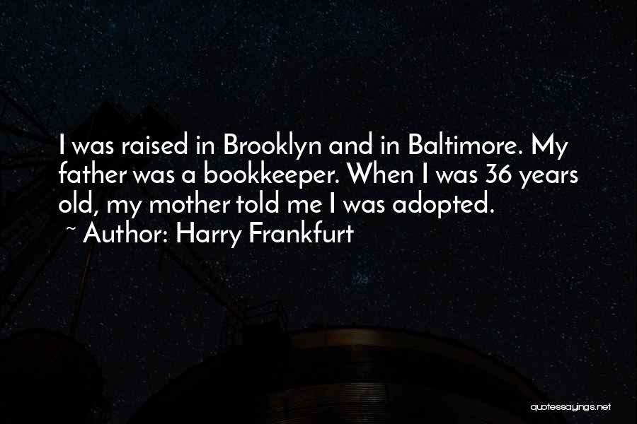Harry Frankfurt Quotes: I Was Raised In Brooklyn And In Baltimore. My Father Was A Bookkeeper. When I Was 36 Years Old, My