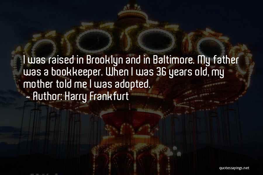 Harry Frankfurt Quotes: I Was Raised In Brooklyn And In Baltimore. My Father Was A Bookkeeper. When I Was 36 Years Old, My