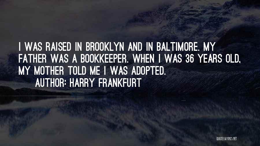 Harry Frankfurt Quotes: I Was Raised In Brooklyn And In Baltimore. My Father Was A Bookkeeper. When I Was 36 Years Old, My
