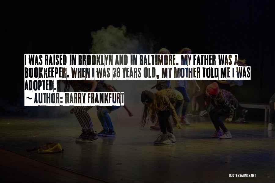 Harry Frankfurt Quotes: I Was Raised In Brooklyn And In Baltimore. My Father Was A Bookkeeper. When I Was 36 Years Old, My