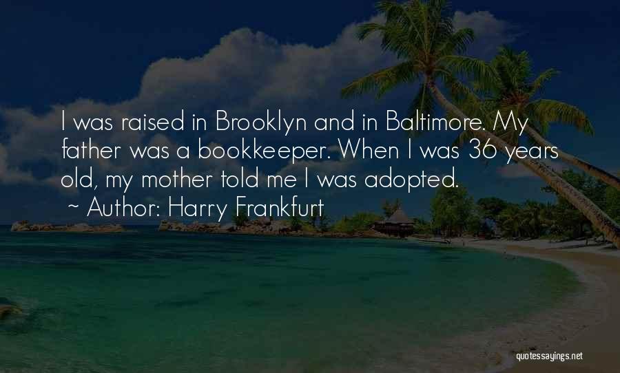 Harry Frankfurt Quotes: I Was Raised In Brooklyn And In Baltimore. My Father Was A Bookkeeper. When I Was 36 Years Old, My