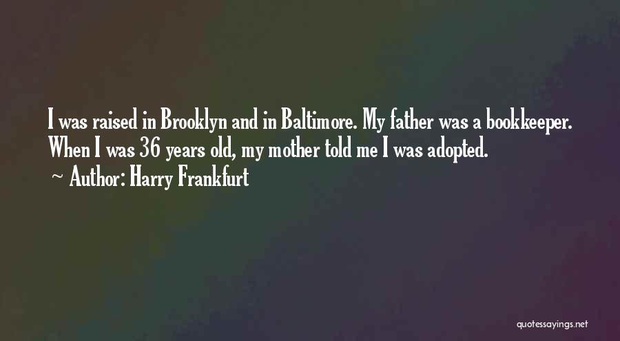 Harry Frankfurt Quotes: I Was Raised In Brooklyn And In Baltimore. My Father Was A Bookkeeper. When I Was 36 Years Old, My