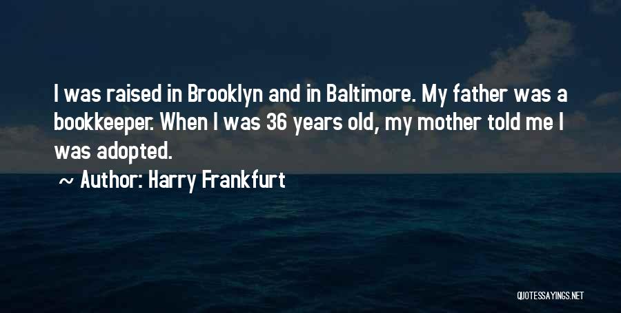 Harry Frankfurt Quotes: I Was Raised In Brooklyn And In Baltimore. My Father Was A Bookkeeper. When I Was 36 Years Old, My