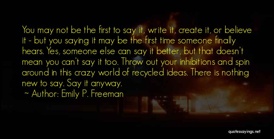 Emily P. Freeman Quotes: You May Not Be The First To Say It, Write It, Create It, Or Believe It - But You Saying