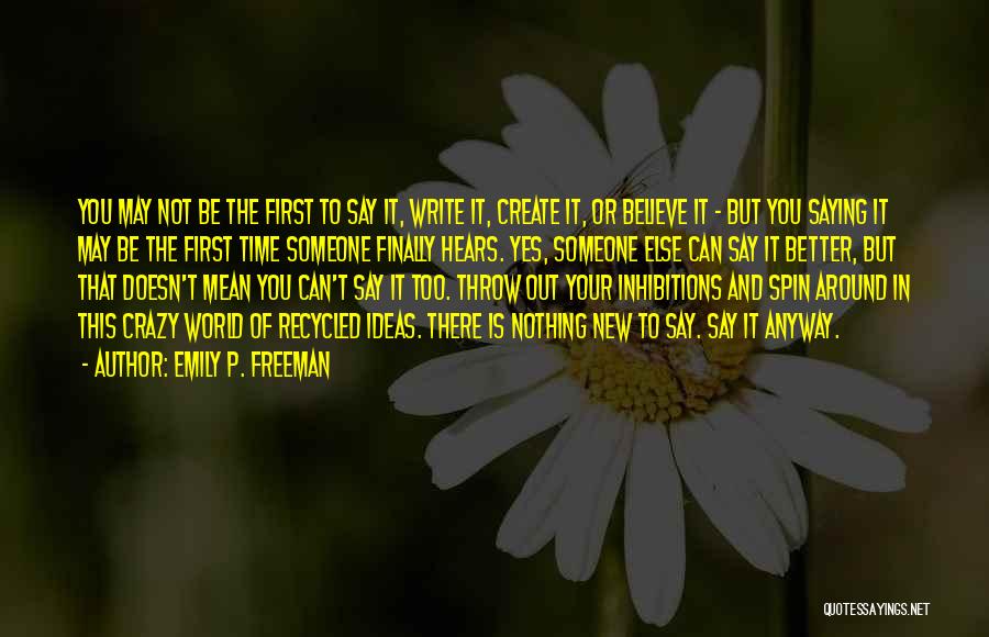 Emily P. Freeman Quotes: You May Not Be The First To Say It, Write It, Create It, Or Believe It - But You Saying