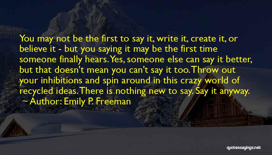 Emily P. Freeman Quotes: You May Not Be The First To Say It, Write It, Create It, Or Believe It - But You Saying