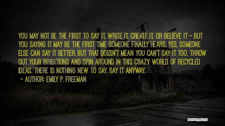 Emily P. Freeman Quotes: You May Not Be The First To Say It, Write It, Create It, Or Believe It - But You Saying